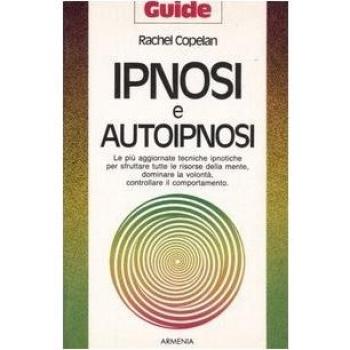 Ipnosi e autoipnosi. Le più aggiornate tecniche ipnotiche per sfruttare tutte le risorse della mente, dominare la volontà, controllare il comportamento