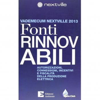 Fonti rinnovabili. Autorizzazioni, connessioni, incentivi e fiscalità della produzione elettrica. Vademecum Nextville 2013
