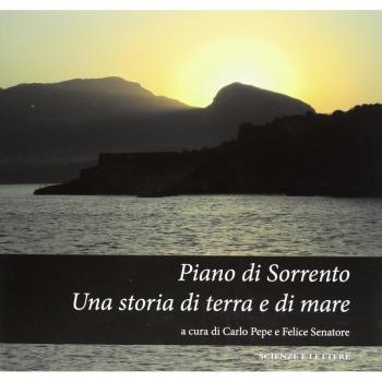 Piano di Sorrento. Una storia di terra e di mare. Atti del 1°, 2°, 3° ciclo di conferenze (2010-2011) sulla storia del territorio...