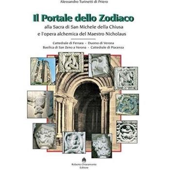 Il portale dello zodiaco. Alla sacra di San Michele della Chiusa e l’opera alchemica del Maestro Nicholaus. Cattedrale di Ferrara, duomo di Verona, ... di San Zeno a Verona, cattedrale di Piacenza