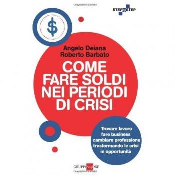 Come fare soldi nei periodi di crisi. Trovare lavoro, fare business, cambiare professione trasformando le crisi in opportunità