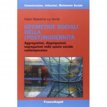 Geometrie sociali della (post)modernità. Aggregazioni, disgregazioni, segregazioni nello spazio sociale contemporaneo