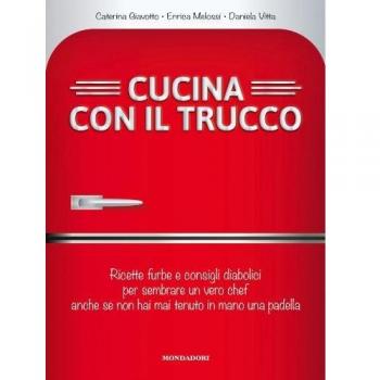 Cucina con il trucco. Ricette furbe e consigli diabolici per sembrare un vero chef anche se non hai mai tenuto in mano una padella
