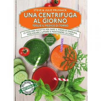 Una centrifuga al giorno toglie il medico di torno. Le migliori ricette per fare il pieno di energia, migliorare l'umore e mantenere la linea