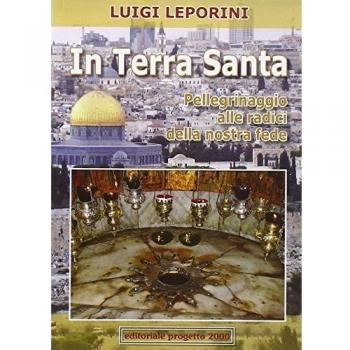 In terra santa. Pellegrinaggio alle radici della nostra fede