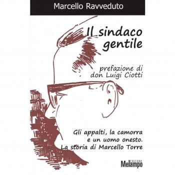 Il sindaco gentile. Gli appalti, la camorra e un uomo onesto. La storia di Marcello Torre
