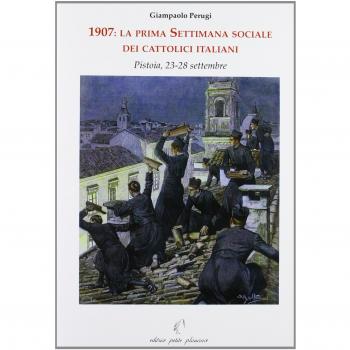 1907. La prima settimana sociale dei cattolici italiani. Pistoia, 23-28 settembre