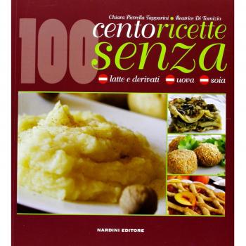 Cento ricette senza latte e derivati, uova e soia