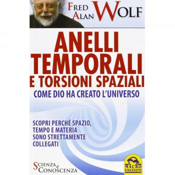 Anelli temporali e torsioni spaziali. Come Dio ha creato l'universo. Scopri perché spazio tempo e materia sono strettamente collegati