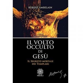 Il volto occulto di Gesù. Il segreto mortale dei templari