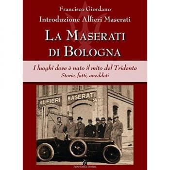 La Maserati di Bologna. I luoghi dove è nato il mito del Tridente. Storie, fatti, aneddoti. Ediz. illustrata