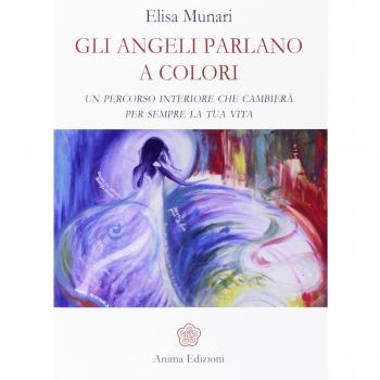 Gli angeli parlano a colori. Un percorso interiore che cambierà per sempre la tua vita
