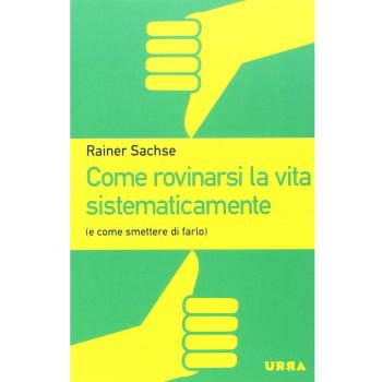 Come rovinarsi la vita sistematicamente (e come smettere di farlo)