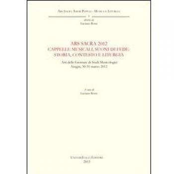 Ars sacra 2012. Cappelle musicali, suoni di fede. Storia, contesto e liturgia. Atti delle Giornate di Studi musicologici (Anagni, 30-31 marzo 2012)