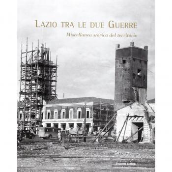 Lazio tra le due guerre. Miscellanea storica del territorio. Ediz. illustrata
