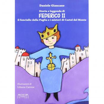 Storia e leggenda di Federico II. Il fanciullo della Puglia e i misteri di Castel del Monte