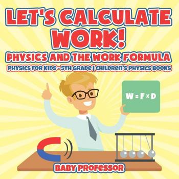 Let's Calculate Work! Physics And The Work Formula: Physics for Kids