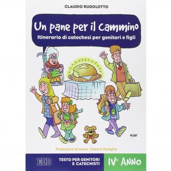 Un pane per il cammino. Itinerario di catechesi per genitori e figli. IV anno. Testo per genitori e catechisti