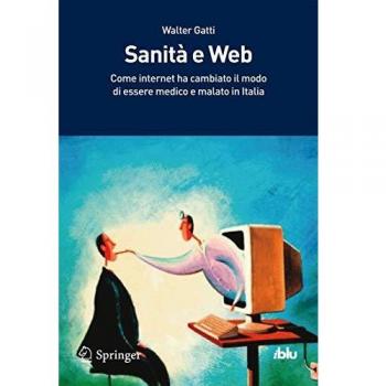 Sanità e Web. Come internet ha cambiato il modo di essere medico e di essere malato in Italia: Come Internet ha cambiato il modo di essere medico e malato in Italia