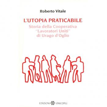 L'utopia praticabile. Storia della cooperativa «Lavoratori uniti di Urago d'Oglio»
