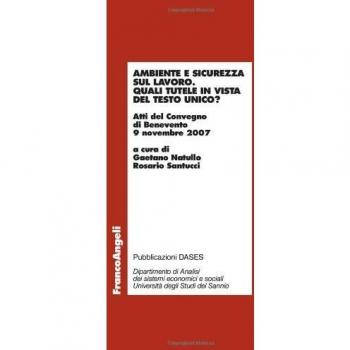 Ambiente e sicurezza sul lavoro. Quali tutele in vista del Testo Unico? Atti del Convegno (Benevento, 9 novembre 2007)