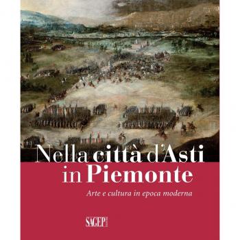 Nella città d'Asti in Piemonte. Arte e cultura in epoca moderna. Catalogo della mostra (Asti, 28 ottobre 2017-25 febbraio 2018)