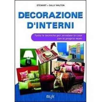Decorazione d'interni. Tutte le tecniche per arredare la casa con le proprie mani