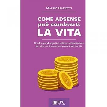 Come AdSense può cambiarti la vita. Piccoli e grandi segreti di utilizzo e ottimizzazione per ottenere il massimo guadagno dal tuo sito