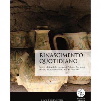 Rinascimento quotidiano. Scorci di vita dalle cucine di Palazzo Gonzaga a Volta Mantovana tra XVI e XVII secolo
