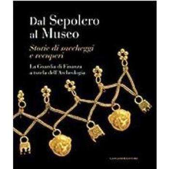 Dal sepolcro al museo. Storie di saccheggi e recuperi. La Guardia di Finanza a tutela dell'archeologia