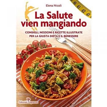 La salute vien mangiando. Consigli, nozioni e ricette illustrate per la giusta dieta e il benessere