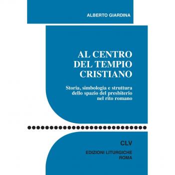 Al centro del tempio cristiano. Storia, simbologia e struttura dello spazio del presbiterio nel rito romano