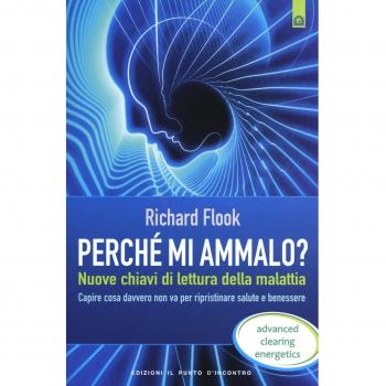 Perché mi ammalo? Nuove chiavi di lettura della malattia. Capire davvero cosa non va per ripristinare salute e benessere