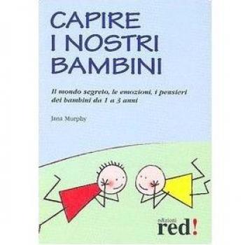 Capire i nostri bambini. Il mondo segreto, le emozioni, i pensieri dei bambini da 1 a 3 anni