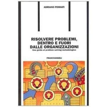 Risolvere problemi dentro e fuori dalle organizzazioni. Una guida al problem solving metodologico