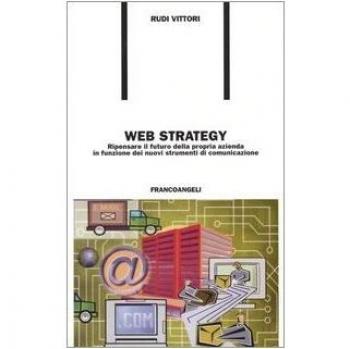 Web strategy. Ripensare il futuro della propria azienda in funzione dei nuovi strumenti di comunicazione