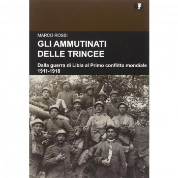 Gli ammutinati delle trincee. Dalla guerra di Libia al primo conflitto mondiale. 1911-1918