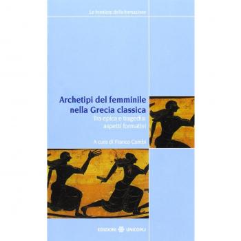 Archetipi del femminile nella Grecia classica. Tra epica e tragedia: aspetti formativi. Atti del seminario fiorentino