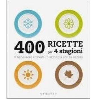 Quattrocento ricette per 4 stagioni. Il benessere a tavola in armonia ocn la natura