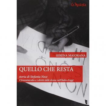 Quello che resta. Storia di Stefania Noce. Il femminicidio e i diritti delle donne nell'Italia d'oggi