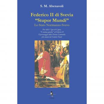 Federico II di Svevia «Stupor Mundi». Lo Stato Normanno-Svevo. Pier delle Vigne di Capua. «L'anima gemella» di Federico II. Il personaggio della Divina Commedia più amato dal Sommo Dante