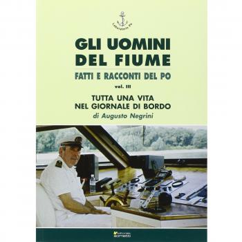 Gli uomini del fiume. Fatti e racconti del Po. Tutta una vita nel giornale di bordo (Vol. 3)