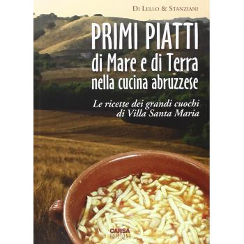 Primi piatti di mare e di terra nella cucina abruzzese. Le ricette dei grandi cuochi di Villa Santa Maria