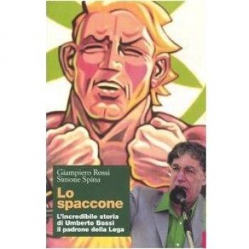 Lo spaccone. L'incredibile storia di Umberto Bossi il padrone della Lega