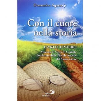 Con il cuore nella storia. Carlo Liviero vescovo di Città di Castello fondatore delle Piccole ancelle del Sacro Cuore