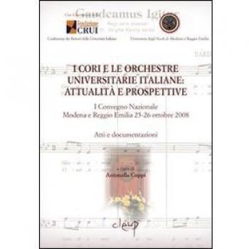I cori e le orchestre universitarie italiane. Attualità e prospettive. Atti e documentazione del 1° Convegno Nazionale (Modena-Reggio Emilia, 25-26 ottobre 2008)
