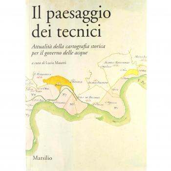 Il paesaggio dei tecnici. Attualità della cartografia storica per il governo delle acque. Atti del Convegno internazionale (Bologna, 3-4 aprile 2008)