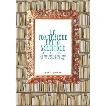 La formazione dello scrittore. La scelta. I dubbi. Gli incontri. Il percorso di chi scrive libri oggi