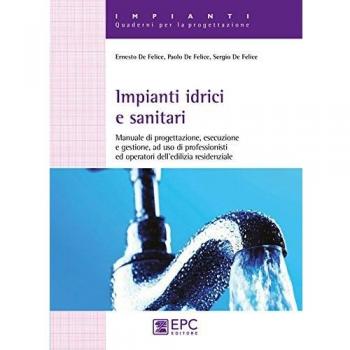 Impianti idrici e sanitari. Manuale di progettazione, esecuzione e gestione, ad uso di professionisti ed operatori dell'edilizia residenziale