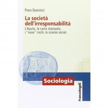 La società dell'irresponsabilità. L'Aquila, la carta stampata, i «nuovi» rischi, le scienze sociali